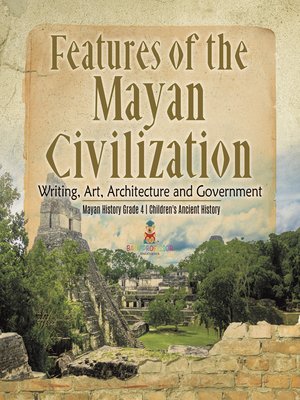 cover image of Features of the Mayan Civilization --Writing, Art, Architecture and Government--Mayan History Grade 4--Children's Ancient History
